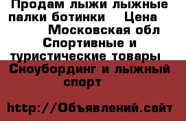 Продам лыжи,лыжные палки,ботинки. › Цена ­ 1 600 - Московская обл. Спортивные и туристические товары » Сноубординг и лыжный спорт   